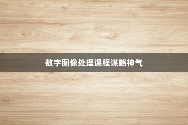 数字图像处理课程谋略神气