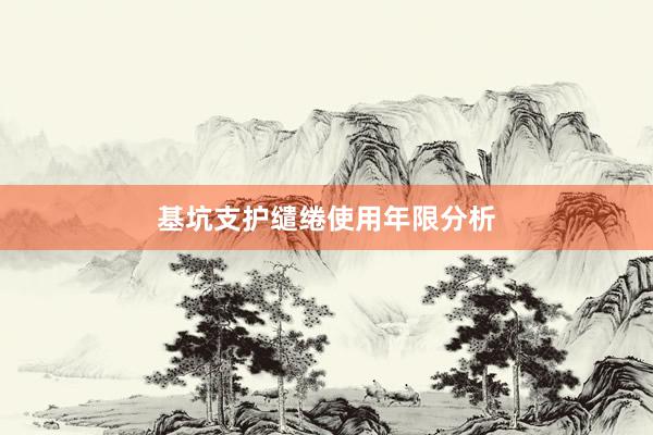 基坑支护缱绻使用年限分析