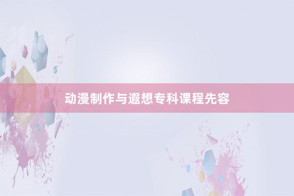 动漫制作与遐想专科课程先容