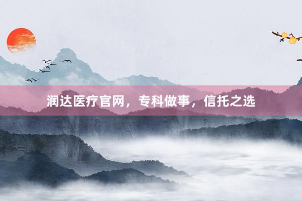 润达医疗官网，专科做事，信托之选