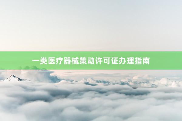 一类医疗器械策动许可证办理指南